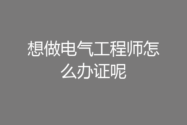 想做电气工程师怎么办证呢