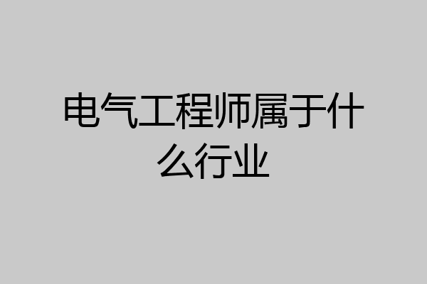 电气工程师属于什么行业