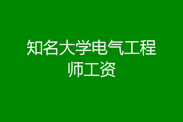 知名大学电气工程师工资