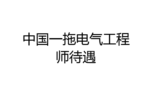 中国一拖电气工程师待遇