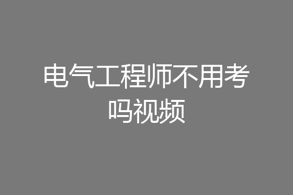 电气工程师不用考吗视频