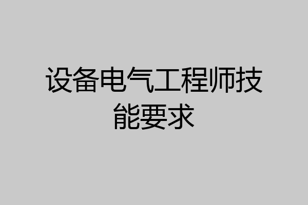 设备电气工程师技能要求