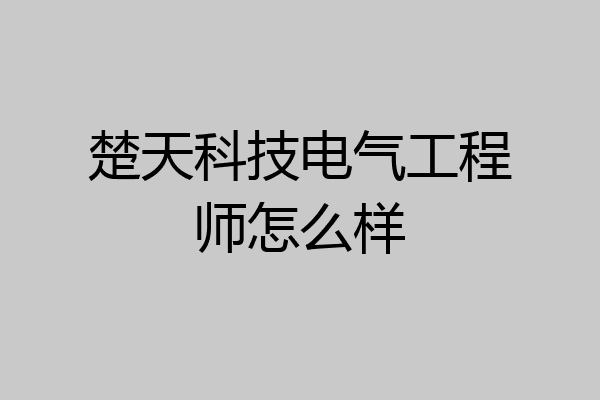 楚天科技电气工程师怎么样