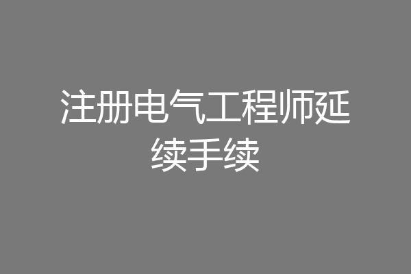 注册电气工程师延续手续