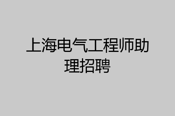上海电气工程师助理招聘