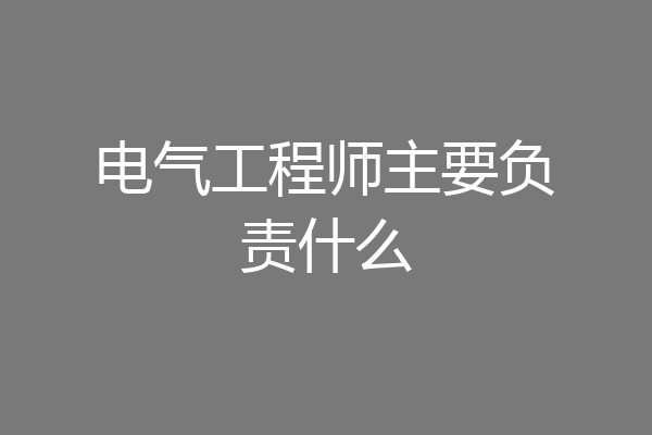 电气工程师主要负责什么