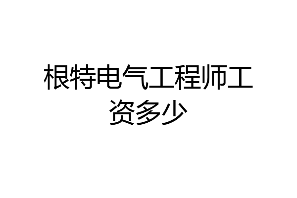根特电气工程师工资多少