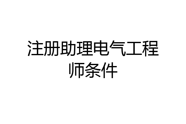 注册助理电气工程师条件