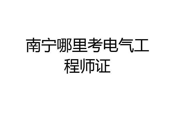 南宁哪里考电气工程师证