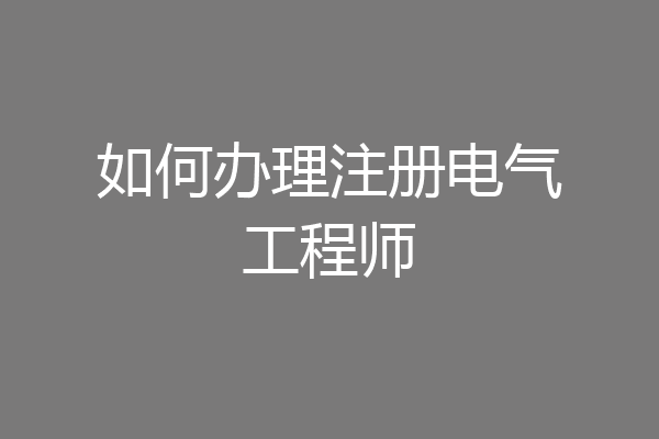 如何办理注册电气工程师