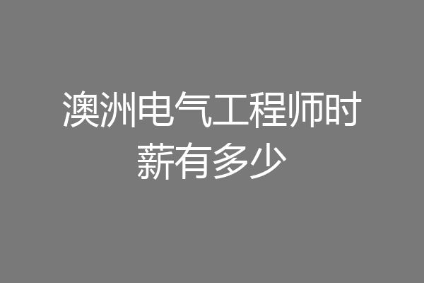 澳洲电气工程师时薪有多少