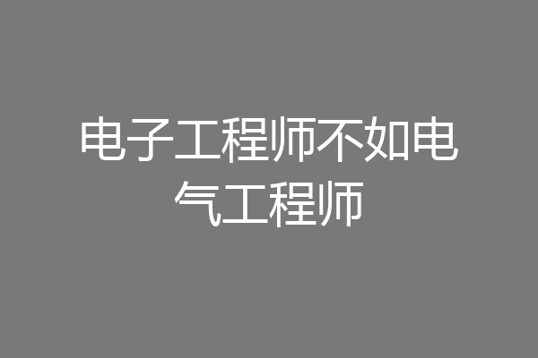 电子工程师不如电气工程师