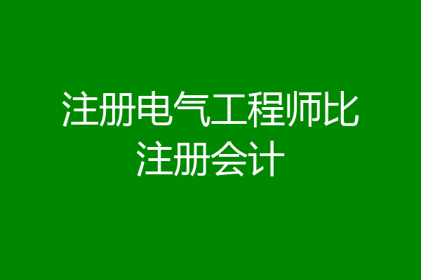 注册电气工程师比注册会计