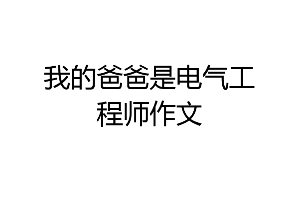 我的爸爸是电气工程师作文