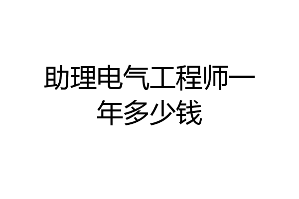 助理电气工程师一年多少钱