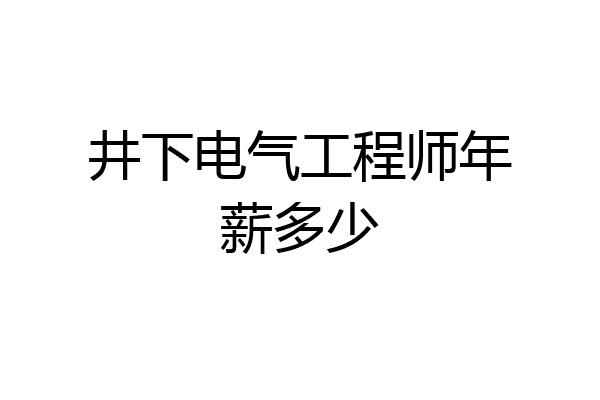 井下电气工程师年薪多少