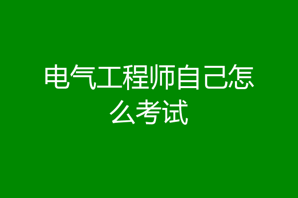 电气工程师自己怎么考试