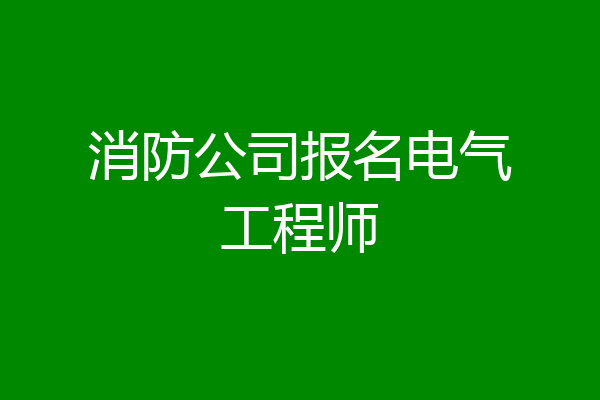 消防公司报名电气工程师