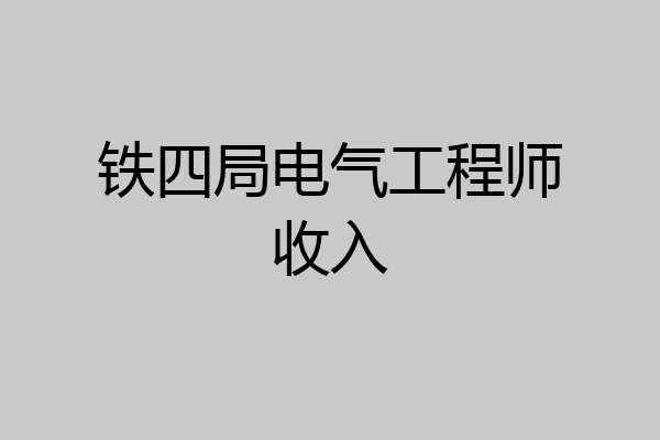 铁四局电气工程师收入