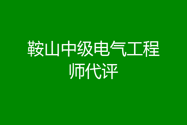 鞍山中级电气工程师代评
