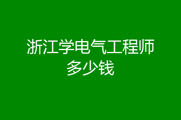 浙江学电气工程师多少钱