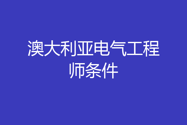 澳大利亚电气工程师条件