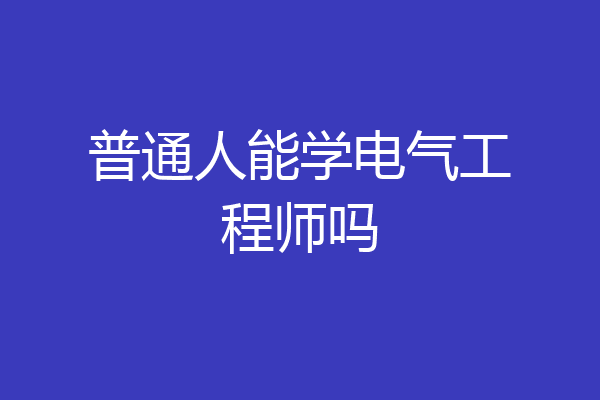 普通人能学电气工程师吗