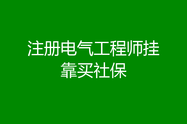 注册电气工程师挂靠买社保