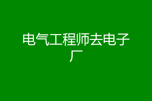 电气工程师去电子厂