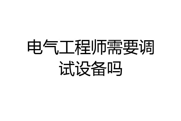 电气工程师需要调试设备吗