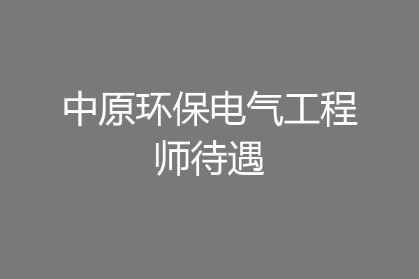 中原环保电气工程师待遇