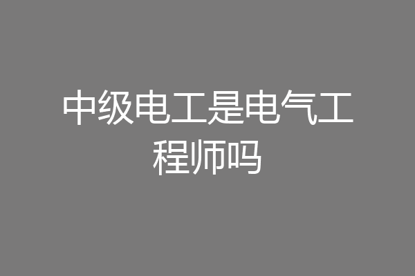 中级电工是电气工程师吗