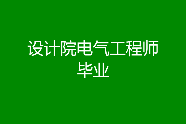 设计院电气工程师毕业