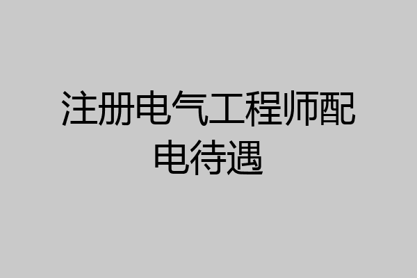 注册电气工程师配电待遇