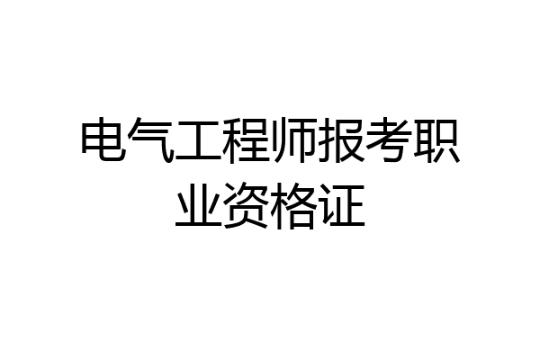 电气工程师报考职业资格证
