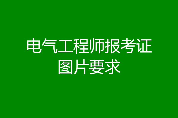 电气工程师报考证图片要求