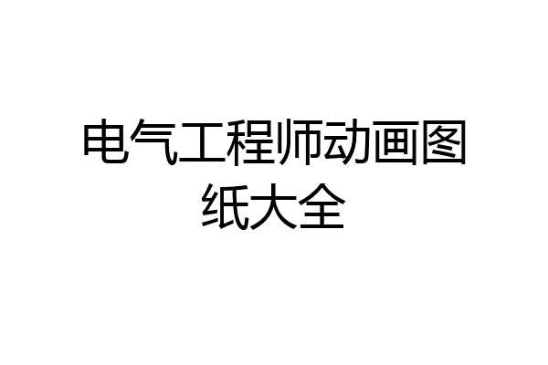 电气工程师动画图纸大全