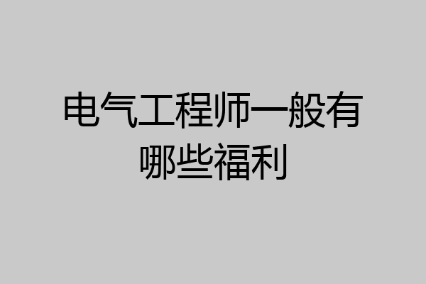电气工程师一般有哪些福利