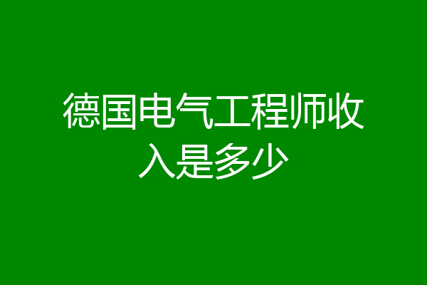 德国电气工程师收入是多少