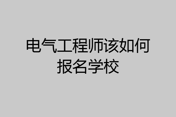 电气工程师该如何报名学校