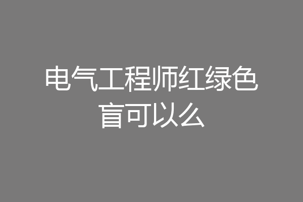 电气工程师红绿色盲可以么