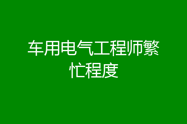 车用电气工程师繁忙程度