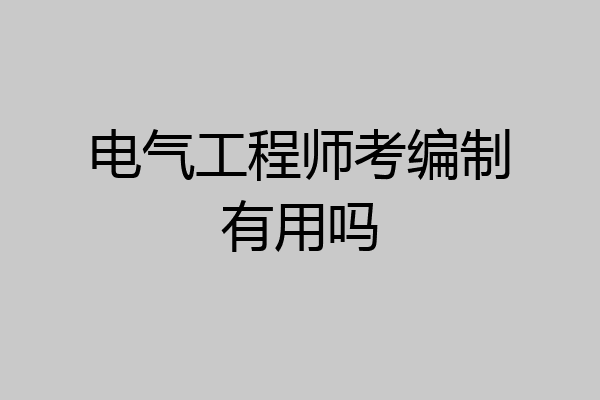 电气工程师考编制有用吗