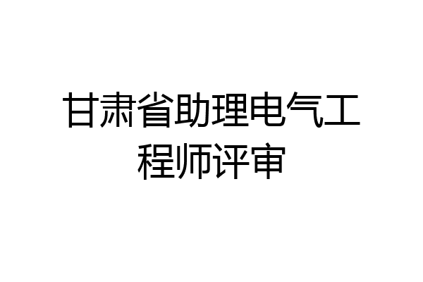 甘肃省助理电气工程师评审