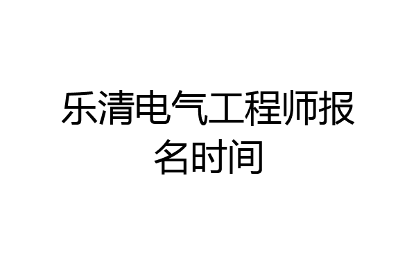 乐清电气工程师报名时间