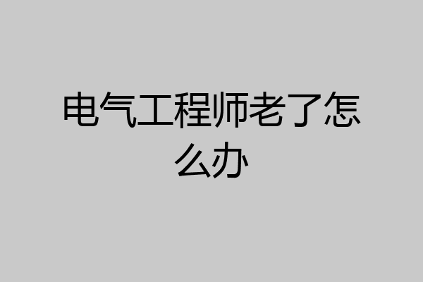 电气工程师老了怎么办