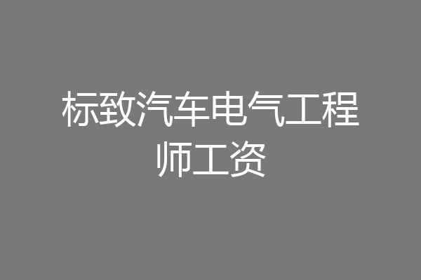 标致汽车电气工程师工资