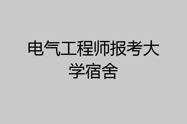 电气工程师报考大学宿舍