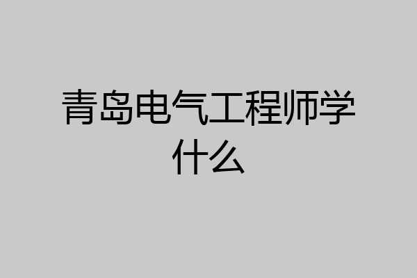 青岛电气工程师学什么