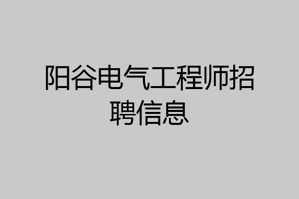 阳谷电气工程师招聘信息